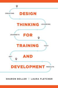 Design Thinking for Training and Development: Creating Learning Journeys That Get Results