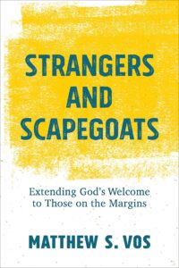 Strangers and Scapegoats: Extending God’s Welcome to Those on the Margins 